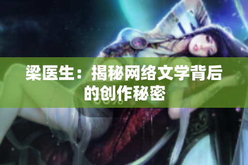 梁医生：揭秘网络文学背后的创作秘密