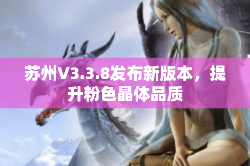 苏州V3.3.8发布新版本，提升粉色晶体品质