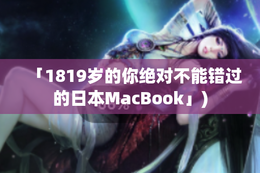 「1819岁的你绝对不能错过的日本MacBook」)