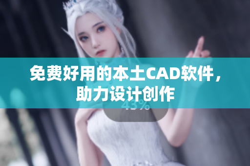 免费好用的本土CAD软件，助力设计创作