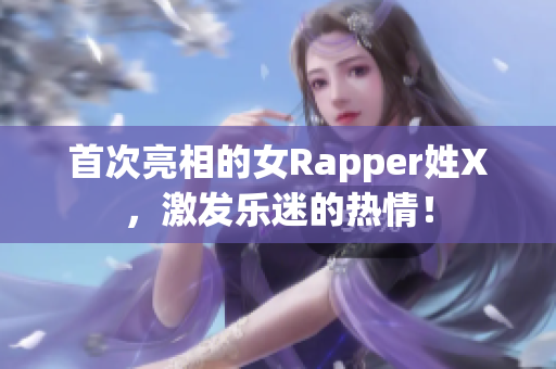 首次亮相的女Rapper姓X，激发乐迷的热情！
