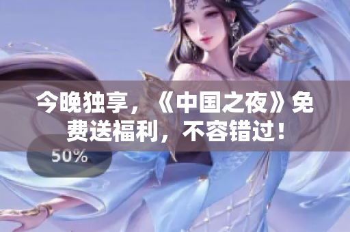 今晚独享，《中国之夜》免费送福利，不容错过！