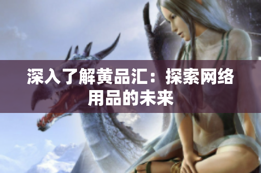 深入了解黄品汇：探索网络用品的未来