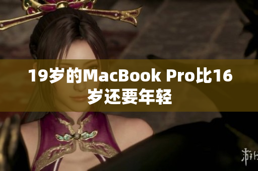 19岁的MacBook Pro比16岁还要年轻