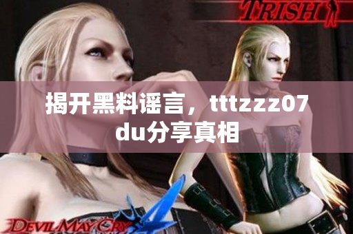 揭开黑料谣言，tttzzz07du分享真相