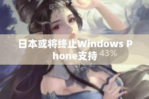 日本或将终止Windows Phone支持