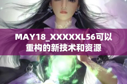 MAY18_XXXXXL56可以重构的新技术和资源