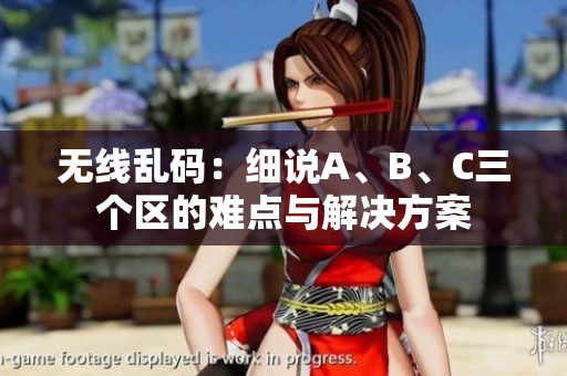 无线乱码：细说A、B、C三个区的难点与解决方案