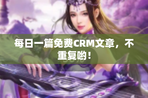 每日一篇免费CRM文章，不重复哟！