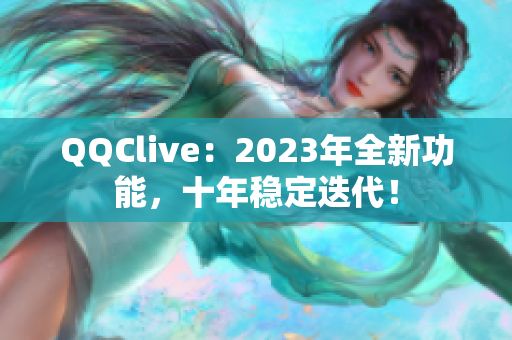 QQClive：2023年全新功能，十年稳定迭代！