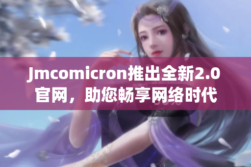 Jmcomicron推出全新2.0官网，助您畅享网络时代