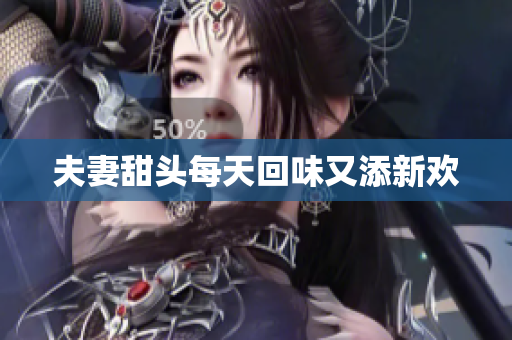 夫妻甜头每天回味又添新欢