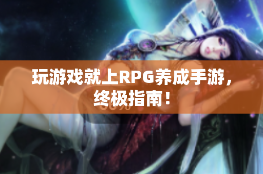 玩游戏就上RPG养成手游，终极指南！