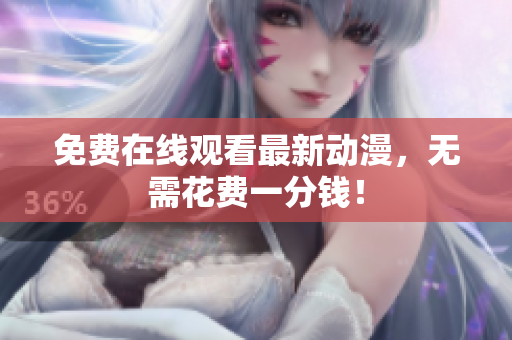 免费在线观看最新动漫，无需花费一分钱！