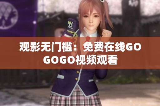 观影无门槛：免费在线GOGOGO视频观看