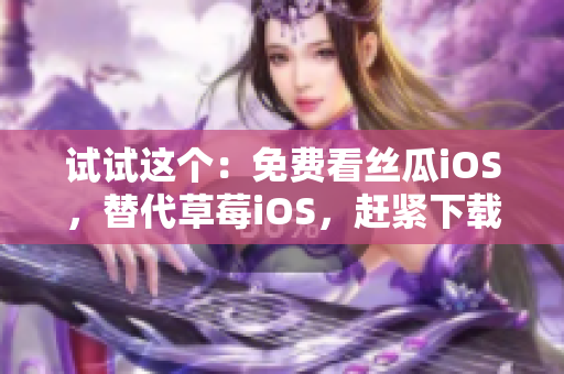 试试这个：免费看丝瓜iOS，替代草莓iOS，赶紧下载！
