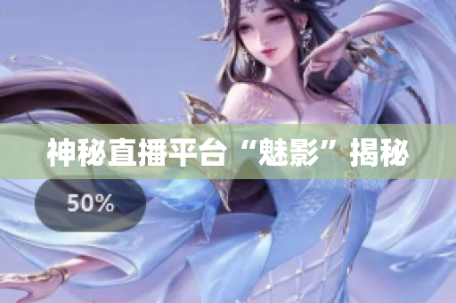 神秘直播平台“魅影”揭秘
