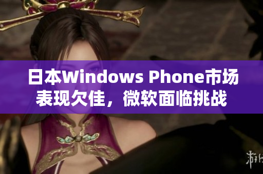 日本Windows Phone市场表现欠佳，微软面临挑战