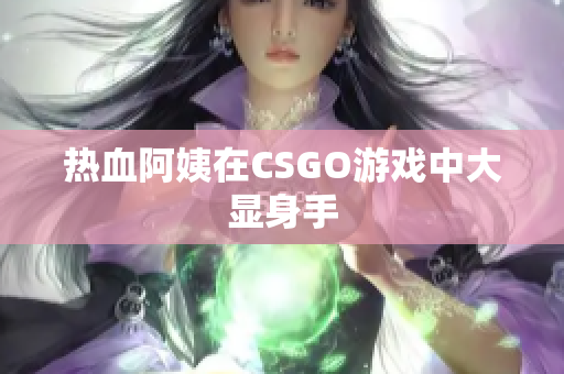 热血阿姨在CSGO游戏中大显身手