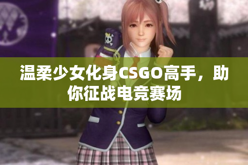 温柔少女化身CSGO高手，助你征战电竞赛场