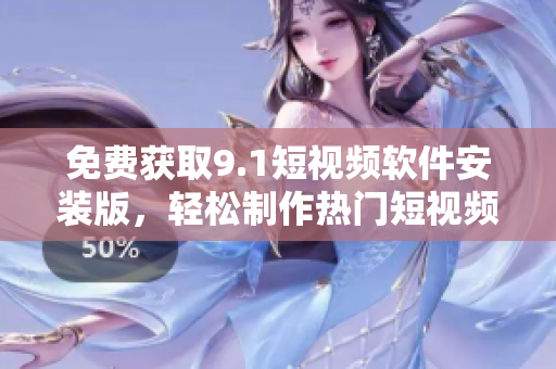 免费获取9.1短视频软件安装版，轻松制作热门短视频