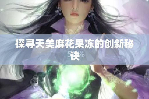 探寻天美麻花果冻的创新秘诀