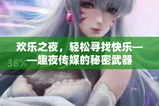 欢乐之夜，轻松寻找快乐——趣夜传媒的秘密武器