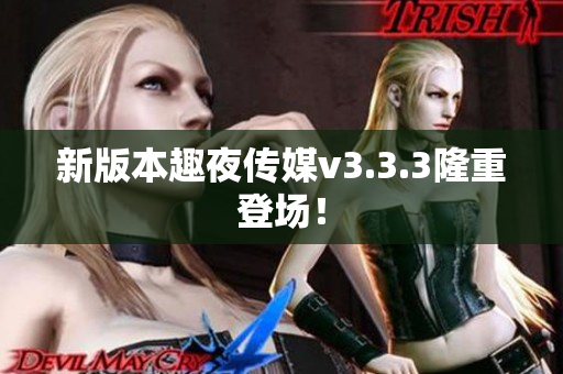 新版本趣夜传媒v3.3.3隆重登场！