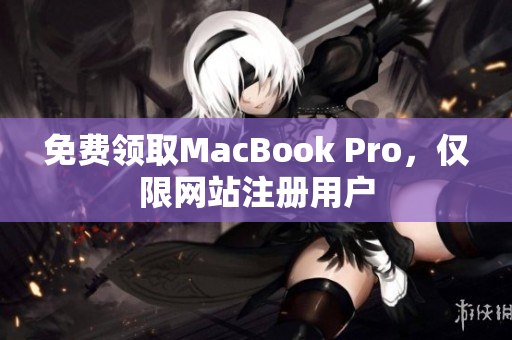免费领取MacBook Pro，仅限网站注册用户
