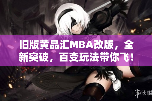 旧版黄品汇MBA改版，全新突破，百变玩法带你飞！