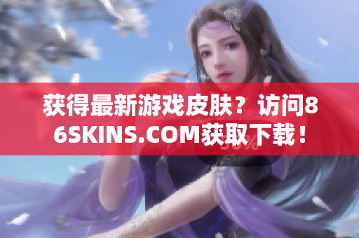 获得最新游戏皮肤？访问86SKINS.COM获取下载！
