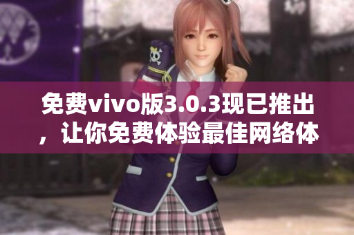 免费vivo版3.0.3现已推出，让你免费体验最佳网络体验！