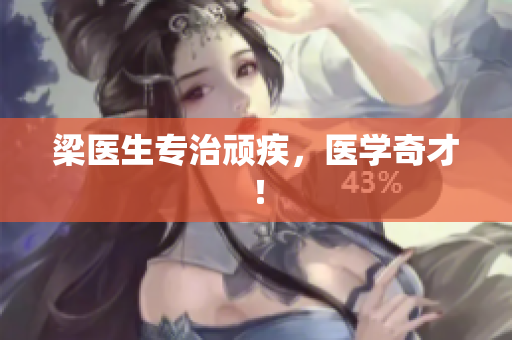 梁医生专治顽疾，医学奇才！