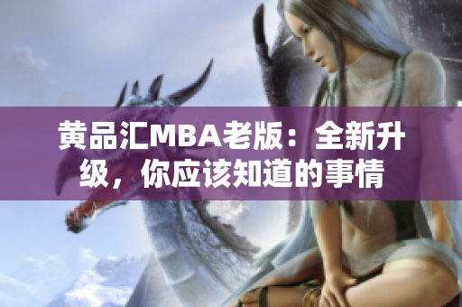 黄品汇MBA老版：全新升级，你应该知道的事情