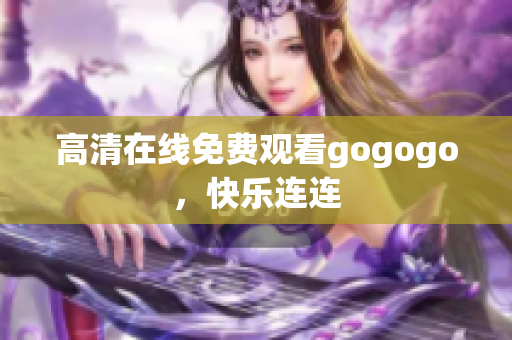 高清在线免费观看gogogo，快乐连连