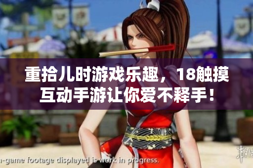 重拾儿时游戏乐趣，18触摸互动手游让你爱不释手！
