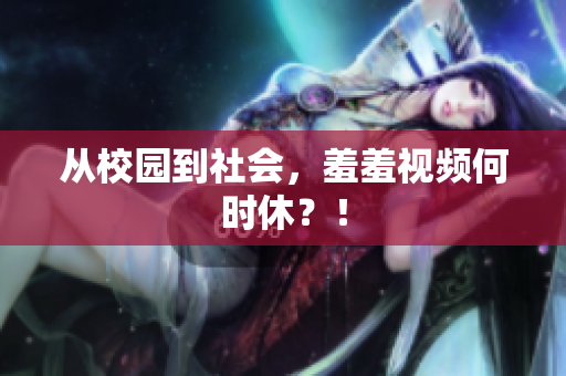 从校园到社会，羞羞视频何时休？！