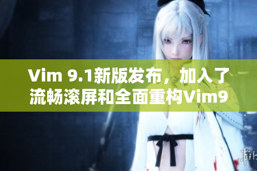 Vim 9.1新版发布，加入了流畅滚屏和全面重构Vim9