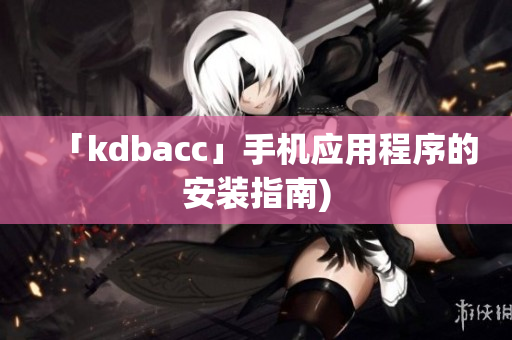 「kdbacc」手机应用程序的安装指南)