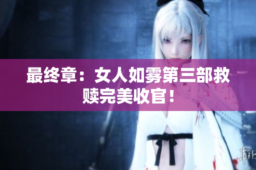 最终章：女人如雾第三部救赎完美收官！