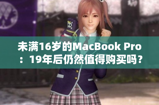 未满16岁的MacBook Pro：19年后仍然值得购买吗？