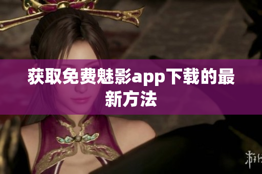 获取免费魅影app下载的最新方法