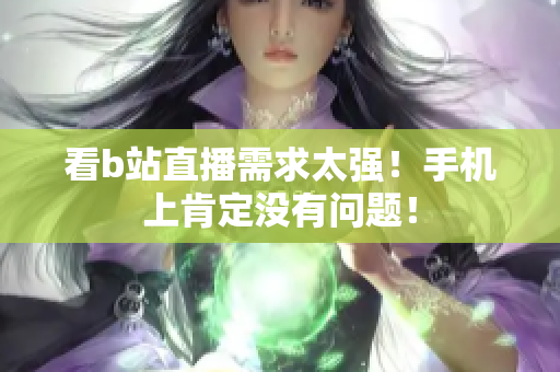 看b站直播需求太强！手机上肯定没有问题！