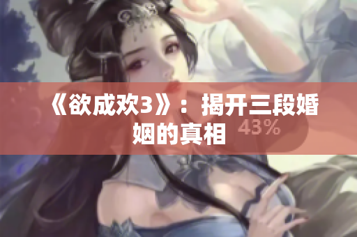 《欲成欢3》：揭开三段婚姻的真相
