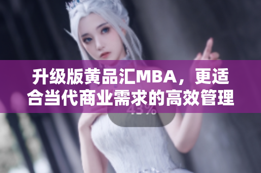 升级版黄品汇MBA，更适合当代商业需求的高效管理工具