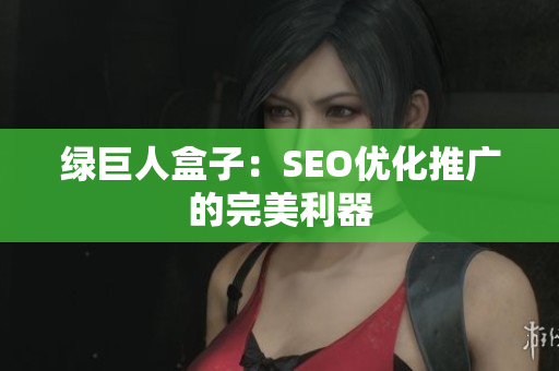 绿巨人盒子：SEO优化推广的完美利器