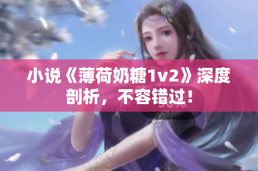 小说《薄荷奶糖1v2》深度剖析，不容错过！