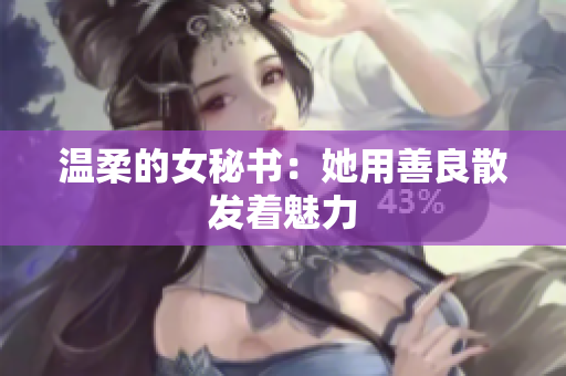 温柔的女秘书：她用善良散发着魅力