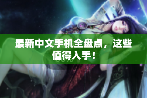 最新中文手机全盘点，这些值得入手！