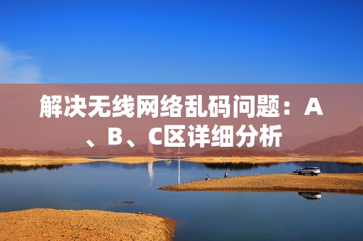 解决无线网络乱码问题：A、B、C区详细分析